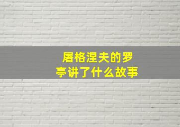 屠格涅夫的罗亭讲了什么故事