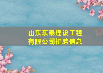 山东东泰建设工程有限公司招聘信息