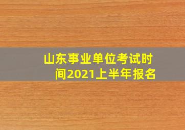 山东事业单位考试时间2021上半年报名