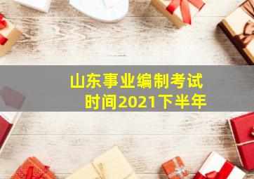 山东事业编制考试时间2021下半年