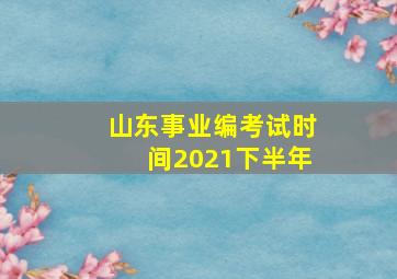 山东事业编考试时间2021下半年