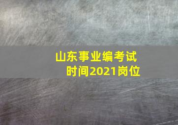 山东事业编考试时间2021岗位