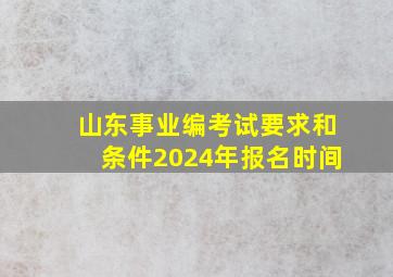 山东事业编考试要求和条件2024年报名时间