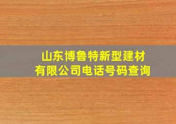 山东博鲁特新型建材有限公司电话号码查询