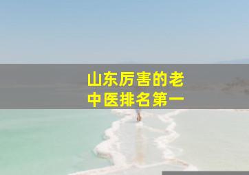 山东厉害的老中医排名第一