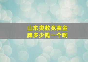 山东奥数竞赛金牌多少钱一个啊