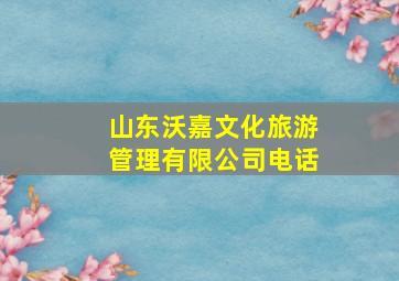 山东沃嘉文化旅游管理有限公司电话