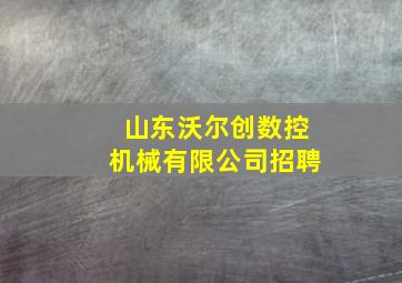 山东沃尔创数控机械有限公司招聘