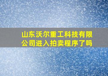 山东沃尔重工科技有限公司进入拍卖程序了吗