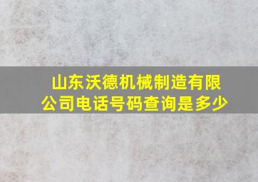 山东沃德机械制造有限公司电话号码查询是多少