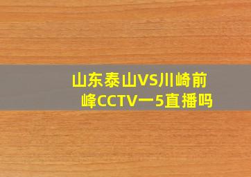 山东泰山VS川崎前峰CCTV一5直播吗