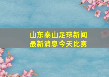 山东泰山足球新闻最新消息今天比赛