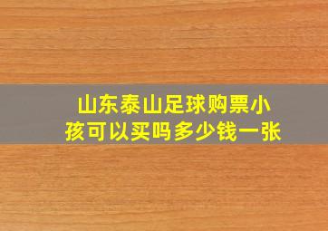 山东泰山足球购票小孩可以买吗多少钱一张