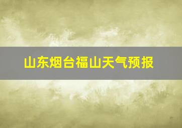 山东烟台福山天气预报