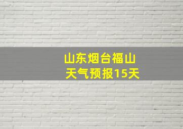 山东烟台福山天气预报15天