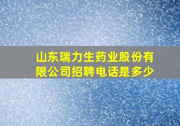 山东瑞力生药业股份有限公司招聘电话是多少