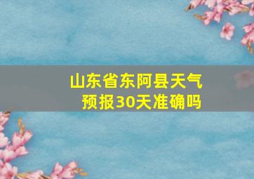 山东省东阿县天气预报30天准确吗