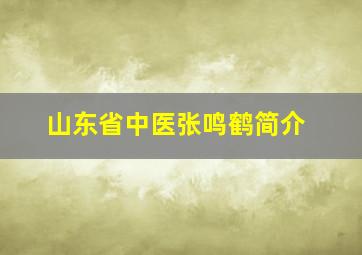 山东省中医张鸣鹤简介