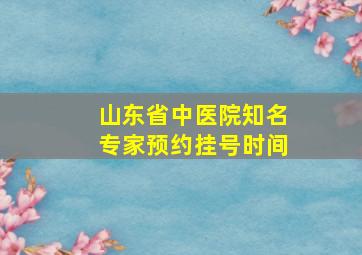 山东省中医院知名专家预约挂号时间