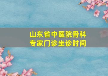 山东省中医院骨科专家门诊坐诊时间