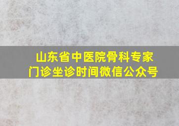 山东省中医院骨科专家门诊坐诊时间微信公众号