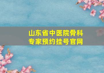 山东省中医院骨科专家预约挂号官网