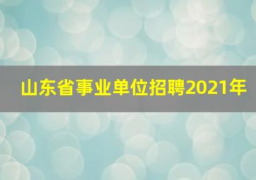 山东省事业单位招聘2021年