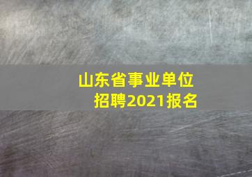 山东省事业单位招聘2021报名