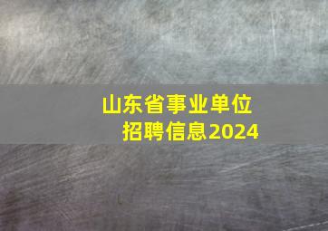 山东省事业单位招聘信息2024