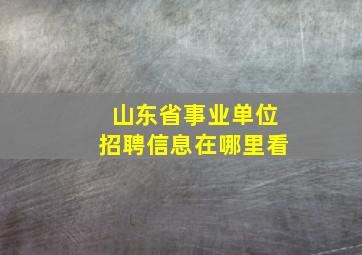 山东省事业单位招聘信息在哪里看