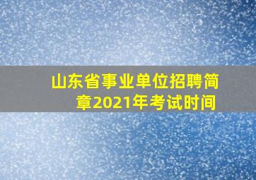 山东省事业单位招聘简章2021年考试时间