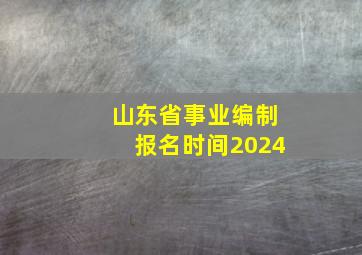 山东省事业编制报名时间2024