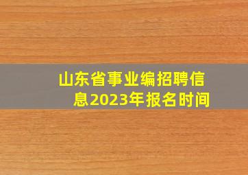 山东省事业编招聘信息2023年报名时间