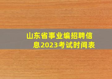 山东省事业编招聘信息2023考试时间表