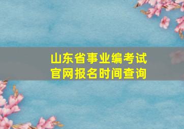 山东省事业编考试官网报名时间查询