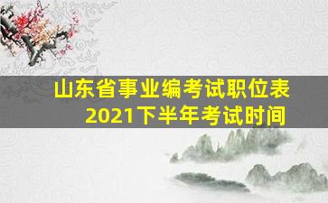 山东省事业编考试职位表2021下半年考试时间