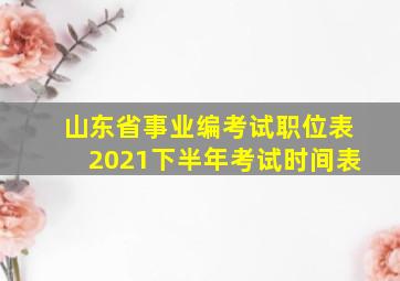 山东省事业编考试职位表2021下半年考试时间表