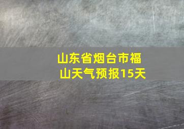 山东省烟台市福山天气预报15天