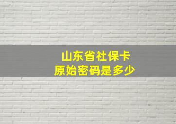 山东省社保卡原始密码是多少