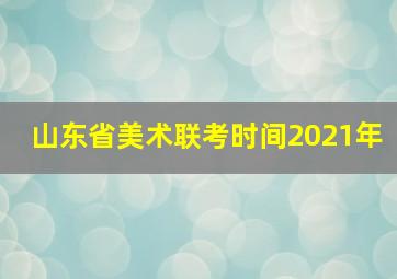 山东省美术联考时间2021年