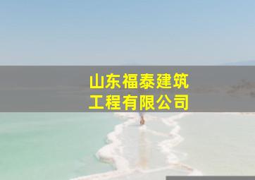 山东福泰建筑工程有限公司