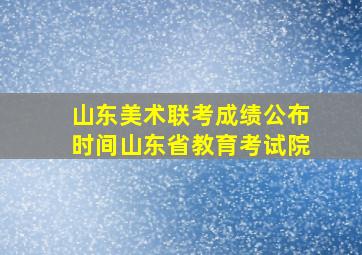 山东美术联考成绩公布时间山东省教育考试院