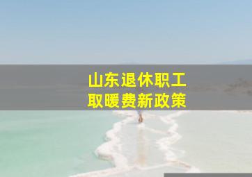 山东退休职工取暖费新政策