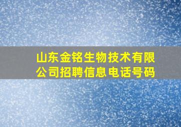 山东金铭生物技术有限公司招聘信息电话号码