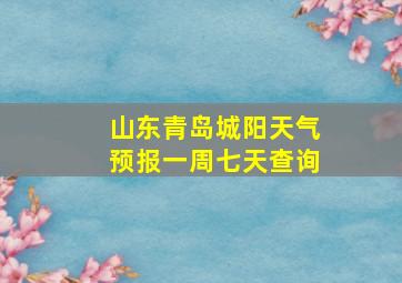 山东青岛城阳天气预报一周七天查询