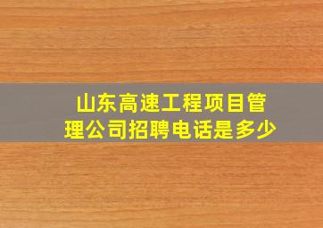 山东高速工程项目管理公司招聘电话是多少