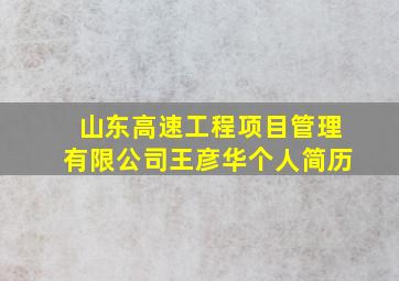 山东高速工程项目管理有限公司王彦华个人简历