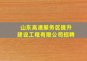 山东高速服务区提升建设工程有限公司招聘