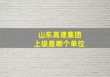 山东高速集团上级是哪个单位