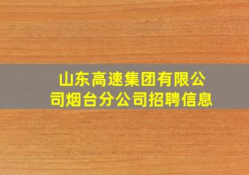 山东高速集团有限公司烟台分公司招聘信息